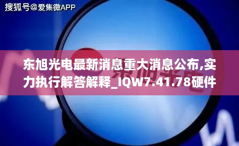 東旭光電最新消息重大消息公布,實(shí)力執(zhí)行解答解釋_IQW7.41.78硬件版