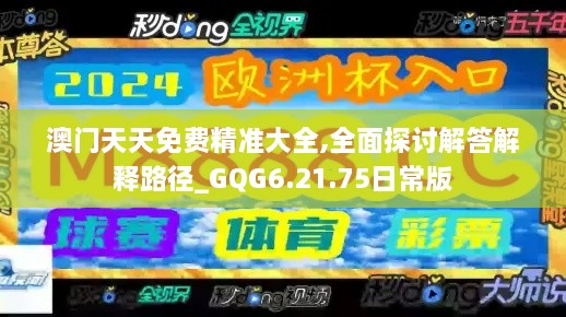 澳門天天免費精準(zhǔn)大全,全面探討解答解釋路徑_GQG6.21.75日常版