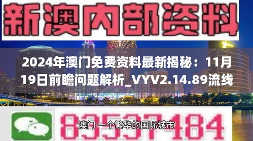 2024年澳門免費資料最新揭秘：11月19日前瞻問題解析_VYV2.14.89流線版