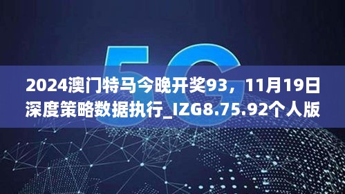 2024澳門特馬今晚開獎(jiǎng)93，11月19日深度策略數(shù)據(jù)執(zhí)行_IZG8.75.92個(gè)人版