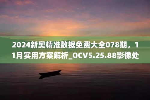 2024新奧精準(zhǔn)數(shù)據(jù)免費(fèi)大全078期，11月實(shí)用方案解析_OCV5.25.88影像處理版