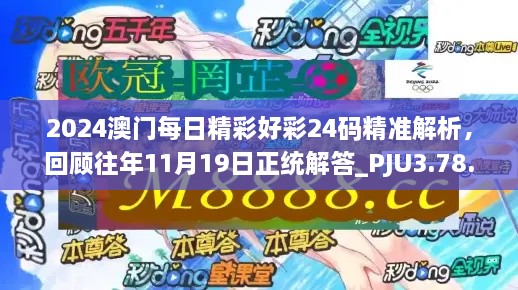 2024澳門每日精彩好彩24碼精準解析，回顧往年11月19日正統(tǒng)解答_PJU3.78.91互動版