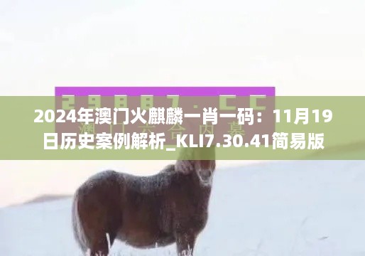 2024年澳門火麒麟一肖一碼：11月19日歷史案例解析_KLI7.30.41簡易版