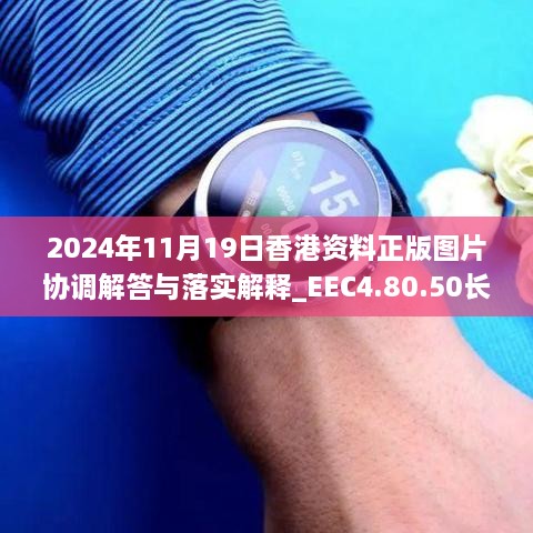 2024年11月19日香港資料正版圖片協(xié)調(diào)解答與落實解釋_EEC4.80.50長生境