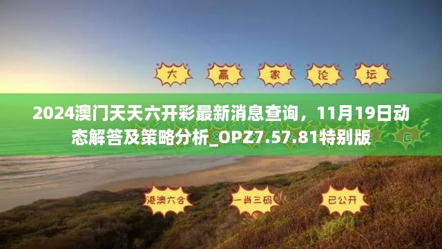 2024澳門天天六開彩最新消息查詢，11月19日動態(tài)解答及策略分析_OPZ7.57.81特別版