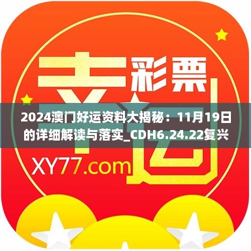 2024澳門好運(yùn)資料大揭秘：11月19日的詳細(xì)解讀與落實_CDH6.24.22復(fù)興版