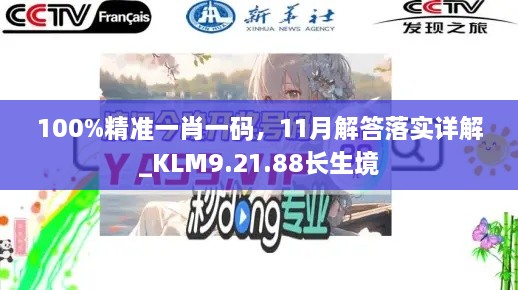 100%精準(zhǔn)一肖一碼，11月解答落實(shí)詳解_KLM9.21.88長(zhǎng)生境