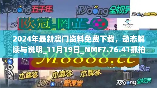 2024年最新澳門資料免費下載，動態(tài)解讀與說明_11月19日_NMF7.76.41抓拍版