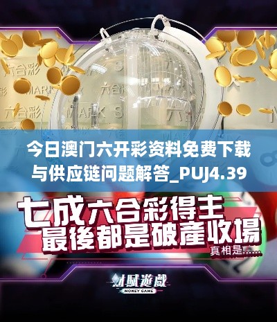 今日澳門六開彩資料免費(fèi)下載與供應(yīng)鏈問題解答_PUJ4.39.91版