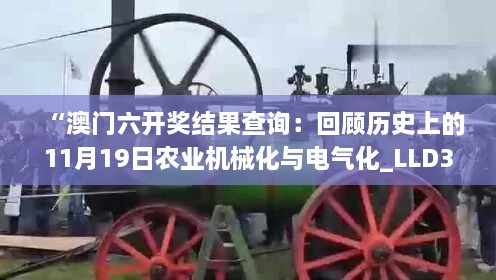 “澳門六開獎結(jié)果查詢：回顧歷史上的11月19日農(nóng)業(yè)機械化與電氣化_LLD3.70.49版本啟動”