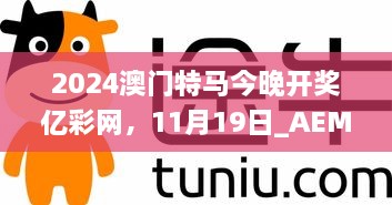 2024澳門(mén)特馬今晚開(kāi)獎(jiǎng)億彩網(wǎng)，11月19日_AEM6.12.57智能版本