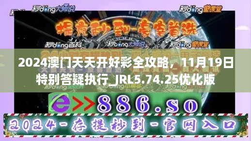 2024澳門天天開好彩全攻略，11月19日特別答疑執(zhí)行_JRL5.74.25優(yōu)化版