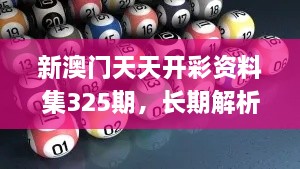 新澳門天天開彩資料集325期，長期解析與實(shí)施_ADT7.37.67變體版