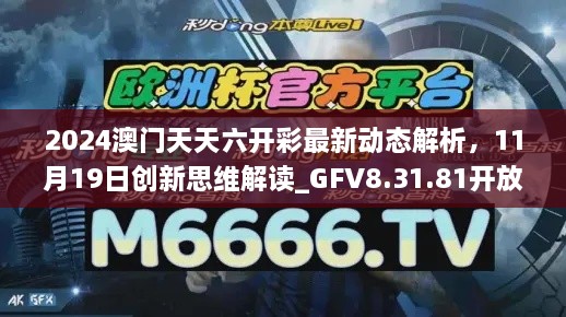 2024澳門天天六開彩最新動(dòng)態(tài)解析，11月19日創(chuàng)新思維解讀_GFV8.31.81開放版