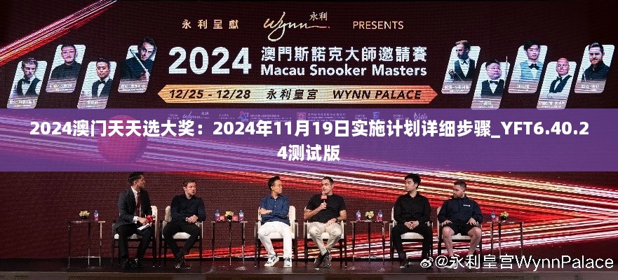 2024澳門天天選大獎(jiǎng)：2024年11月19日實(shí)施計(jì)劃詳細(xì)步驟_YFT6.40.24測(cè)試版