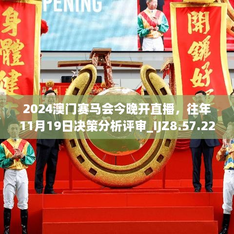 2024澳門(mén)賽馬會(huì)今晚開(kāi)直播，往年11月19日決策分析評(píng)審_IJZ8.57.22獲取版