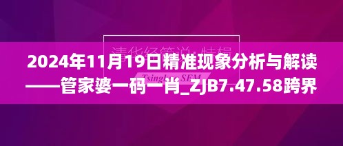 2024年11月19日精準(zhǔn)現(xiàn)象分析與解讀——管家婆一碼一肖_ZJB7.47.58跨界版