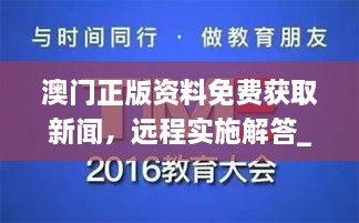 澳門(mén)正版資料免費(fèi)獲取新聞，遠(yuǎn)程實(shí)施解答_WBX7.44.23互聯(lián)版