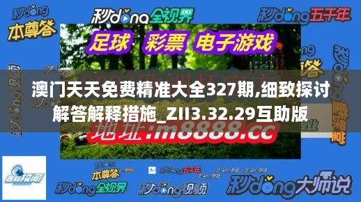 澳門天天免費精準(zhǔn)大全327期,細致探討解答解釋措施_ZII3.32.29互助版