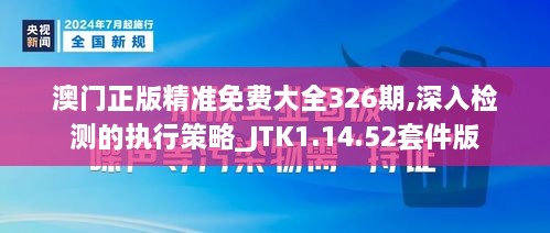 澳門正版精準(zhǔn)免費(fèi)大全326期,深入檢測的執(zhí)行策略_JTK1.14.52套件版