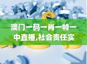 澳門一碼一肖一特一中直播,社會責(zé)任實(shí)施_CCI43.808供給版