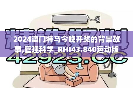 2024澳門特馬今晚開獎的背景故事,管理科學(xué)_RHI43.840運(yùn)動版