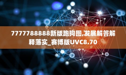 7777788888新版跑狗圖,發(fā)展解答解釋落實_賽博版UVC8.70