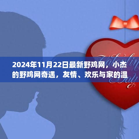 小杰的野雞網(wǎng)奇遇，友情、歡樂與家的溫馨在2024年11月22日的最新野雞網(wǎng)中綻放