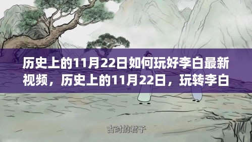 歷史上的11月22日李白最新視頻攻略，玩轉(zhuǎn)技巧盛宴的指南