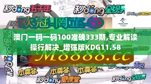 澳門一碼一碼100準確333期,專業(yè)解讀操行解決_增強版KDG11.58