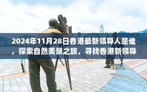 2024年11月28日香港最新領(lǐng)導(dǎo)人是誰，探索自然美景之旅，尋找香港新領(lǐng)導(dǎo)人的旅程，與內(nèi)心的寧靜相伴