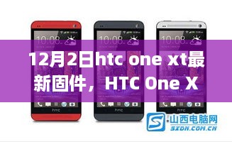 HTC One XT最新固件深度解析，特性、體驗(yàn)與用戶群體分析