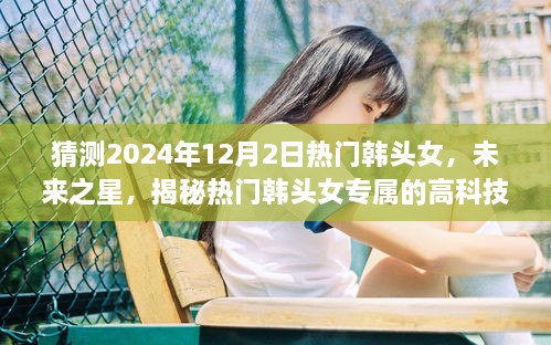 揭秘未來之星，熱門韓頭女的高科技神器與智能體驗展望（2024年）