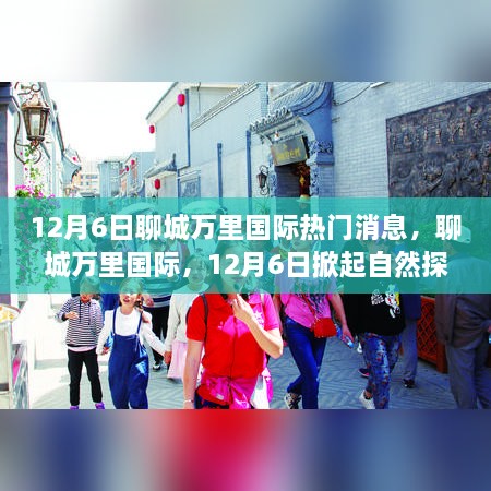 聊城萬里國際，自然探索熱潮與心靈平靜之旅的奇妙啟程（12月6日熱門消息）