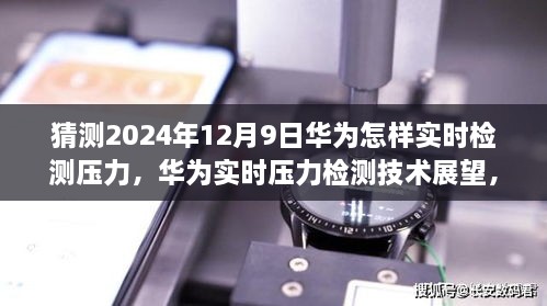 華為實(shí)時(shí)壓力檢測(cè)技術(shù)展望，2024年突破展望與未來(lái)應(yīng)用猜想（華為壓力檢測(cè)技術(shù)的未來(lái)）