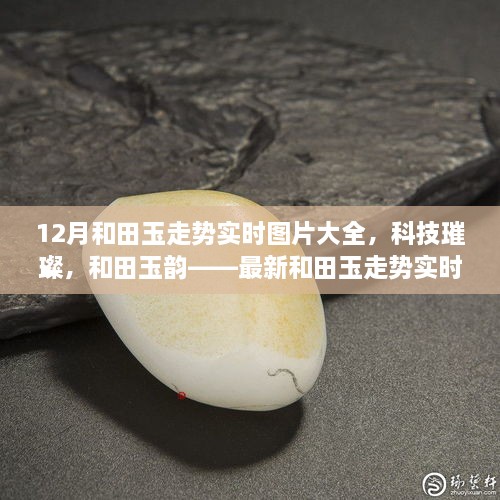 科技引領潮流，和田玉走勢實時圖片大全，展現璀璨韻味與最新智能風采