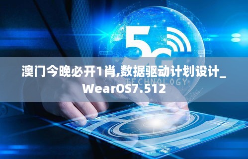 澳門今晚必開1肖,數(shù)據驅動計劃設計_WearOS7.512