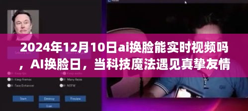 AI換臉日，科技魔法與真摯友情的交匯點(diǎn)，實(shí)時(shí)視頻換臉技術(shù)的未來展望（2024年12月10日）