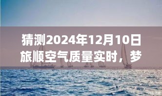 夢想起航，預(yù)見未來藍(lán)天，旅順空氣質(zhì)量改善與自我成長的力量——2024年12月10日旅順空氣質(zhì)量實(shí)時(shí)觀察與預(yù)測