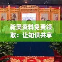 新奧資料免費領(lǐng)取：讓知識共享成為可能