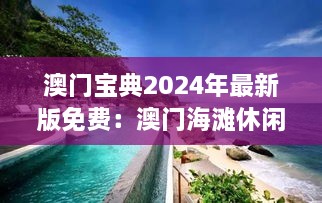 澳門寶典2024年最新版免費(fèi)：澳門海灘休閑的最佳推薦