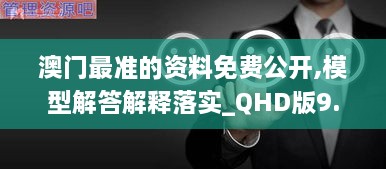 澳門最準的資料免費公開,模型解答解釋落實_QHD版9.634