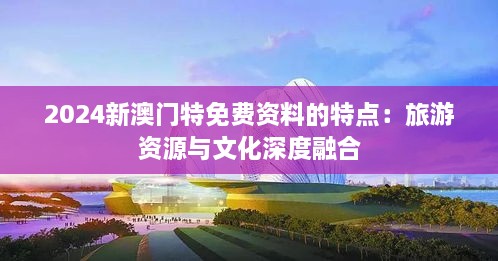 2024新澳門特免費(fèi)資料的特點(diǎn)：旅游資源與文化深度融合