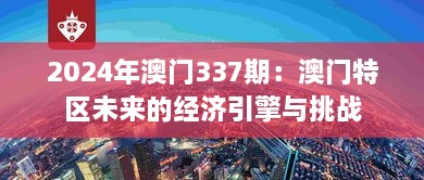 2024年澳門337期：澳門特區(qū)未來的經濟引擎與挑戰(zhàn)