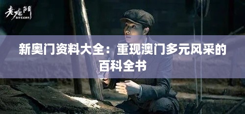 新奧門資料大全：重現(xiàn)澳門多元風采的百科全書