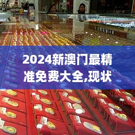 2024新澳門最精準(zhǔn)免費(fèi)大全,現(xiàn)狀說(shuō)明解析_6DM14.466