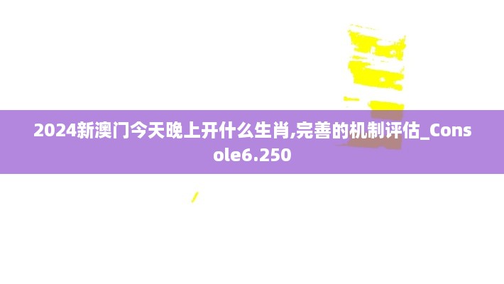 2024新澳門(mén)今天晚上開(kāi)什么生肖,完善的機(jī)制評(píng)估_Console6.250