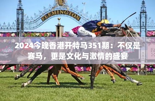 2024今晚香港開特馬351期：不僅是賽馬，更是文化與激情的盛宴