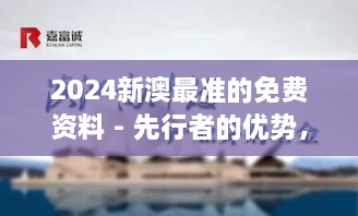 2024新澳最準(zhǔn)的免費(fèi)資料 - 先行者的優(yōu)勢(shì)，洞悉行業(yè)脈搏