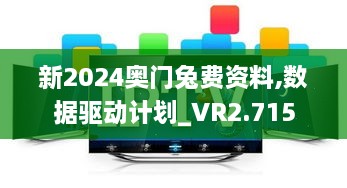 新2024奧門兔費資料,數(shù)據(jù)驅動計劃_VR2.715